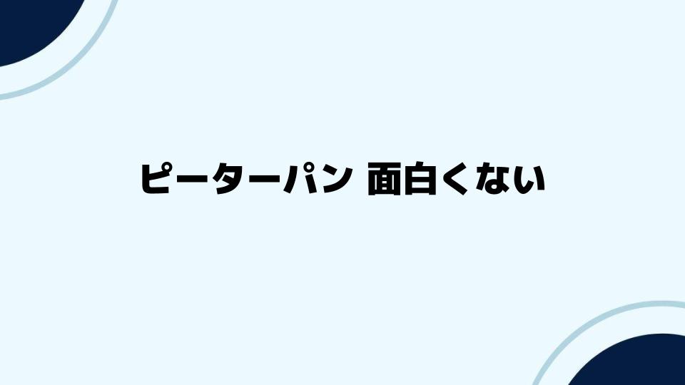 ピーターパン面白くない？その背景と分析